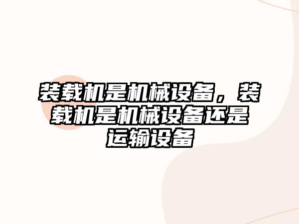 裝載機是機械設備，裝載機是機械設備還是運輸設備