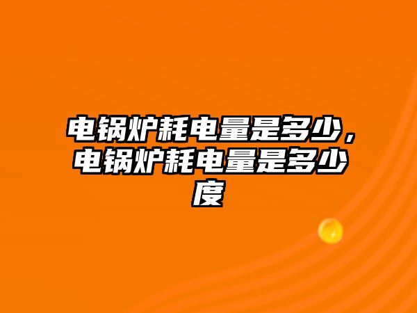 電鍋爐耗電量是多少，電鍋爐耗電量是多少度