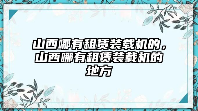 山西哪有租賃裝載機(jī)的，山西哪有租賃裝載機(jī)的地方