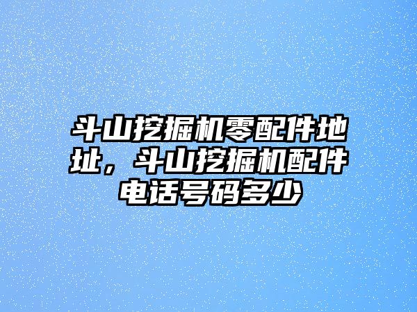 斗山挖掘機(jī)零配件地址，斗山挖掘機(jī)配件電話號碼多少