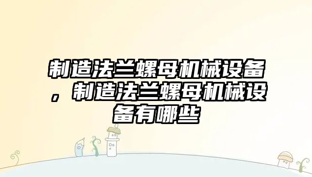 制造法蘭螺母機(jī)械設(shè)備，制造法蘭螺母機(jī)械設(shè)備有哪些