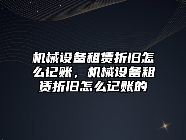 機械設(shè)備租賃折舊怎么記賬，機械設(shè)備租賃折舊怎么記賬的