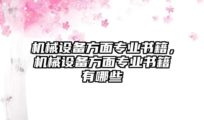 機(jī)械設(shè)備方面專業(yè)書籍，機(jī)械設(shè)備方面專業(yè)書籍有哪些