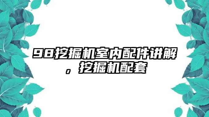 98挖掘機室內(nèi)配件講解，挖掘機配套