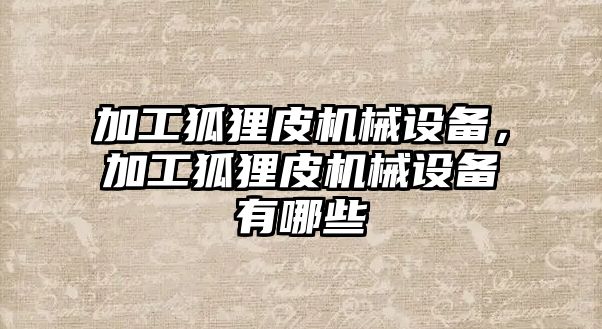 加工狐貍皮機(jī)械設(shè)備，加工狐貍皮機(jī)械設(shè)備有哪些