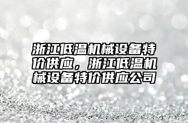 浙江低溫機械設備特價供應，浙江低溫機械設備特價供應公司