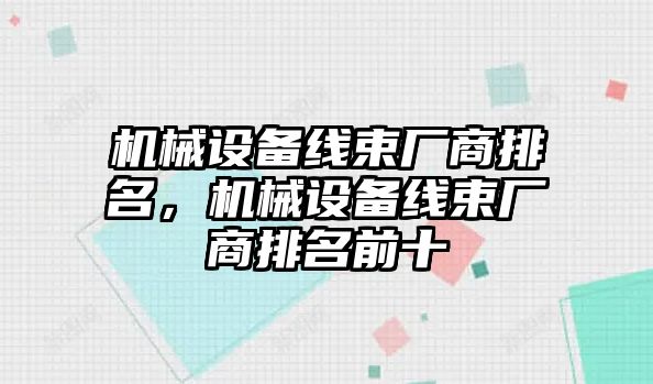 機(jī)械設(shè)備線束廠商排名，機(jī)械設(shè)備線束廠商排名前十