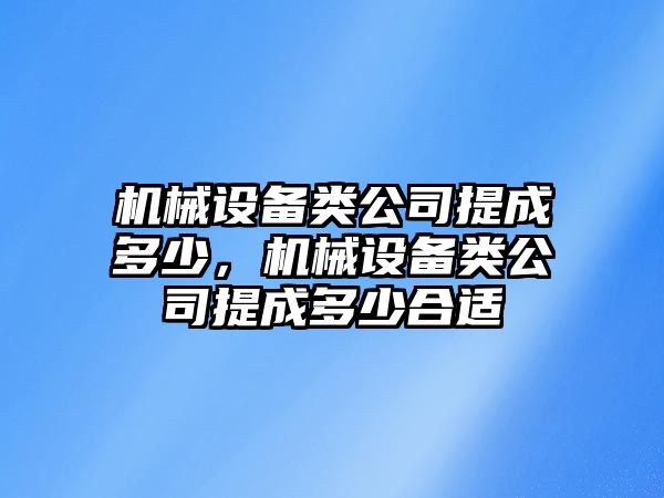 機械設(shè)備類公司提成多少，機械設(shè)備類公司提成多少合適