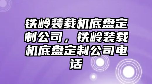 鐵嶺裝載機底盤定制公司，鐵嶺裝載機底盤定制公司電話