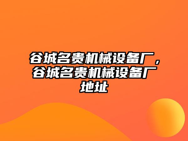 谷城名貴機械設(shè)備廠，谷城名貴機械設(shè)備廠地址