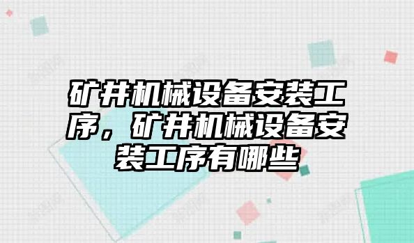 礦井機械設(shè)備安裝工序，礦井機械設(shè)備安裝工序有哪些