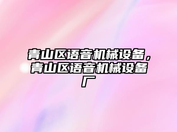 青山區(qū)語音機械設備，青山區(qū)語音機械設備廠