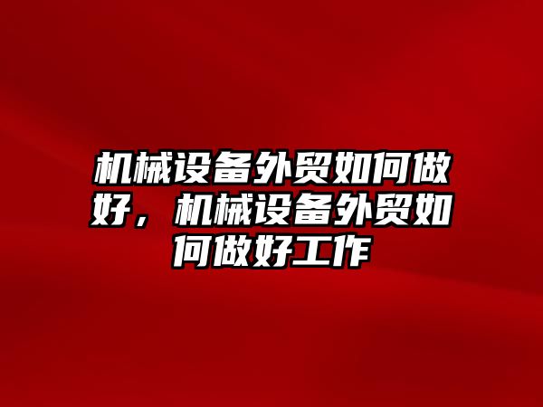 機械設(shè)備外貿(mào)如何做好，機械設(shè)備外貿(mào)如何做好工作