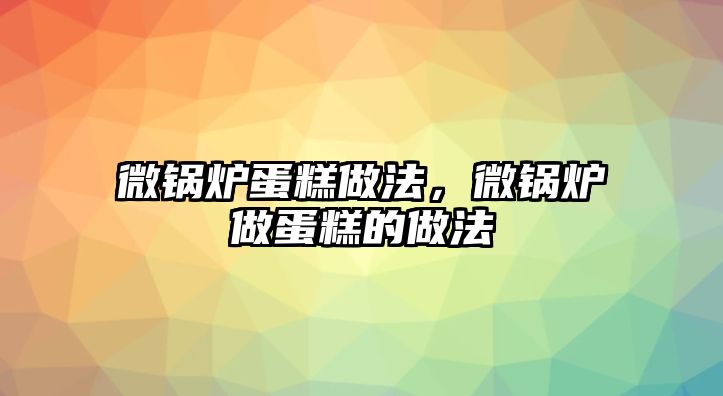 微鍋爐蛋糕做法，微鍋爐做蛋糕的做法