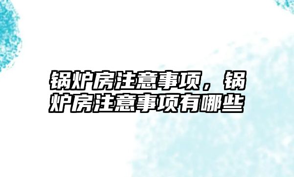 鍋爐房注意事項，鍋爐房注意事項有哪些