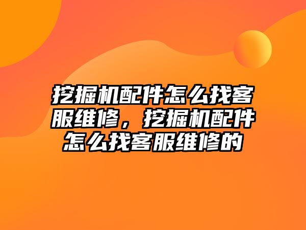 挖掘機配件怎么找客服維修，挖掘機配件怎么找客服維修的