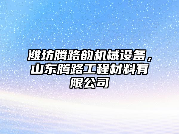 濰坊騰路韻機(jī)械設(shè)備，山東騰路工程材料有限公司