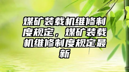 煤礦裝載機(jī)維修制度規(guī)定，煤礦裝載機(jī)維修制度規(guī)定最新