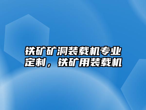 鐵礦礦洞裝載機(jī)專業(yè)定制，鐵礦用裝載機(jī)