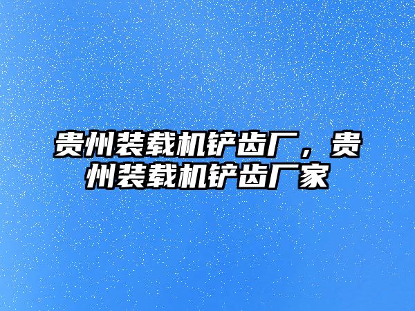 貴州裝載機(jī)鏟齒廠，貴州裝載機(jī)鏟齒廠家