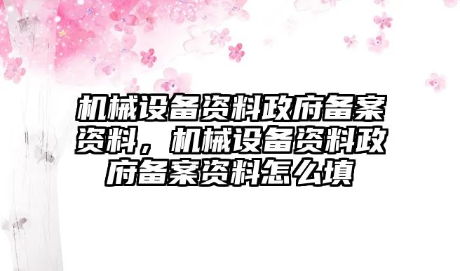 機(jī)械設(shè)備資料政府備案資料，機(jī)械設(shè)備資料政府備案資料怎么填