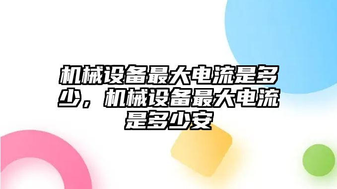 機械設備最大電流是多少，機械設備最大電流是多少安