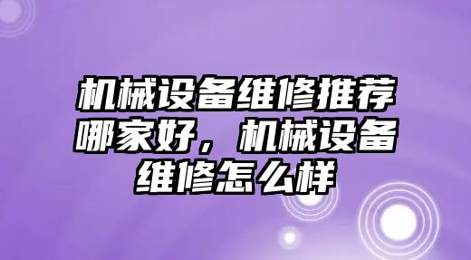 機械設(shè)備維修推薦哪家好，機械設(shè)備維修怎么樣