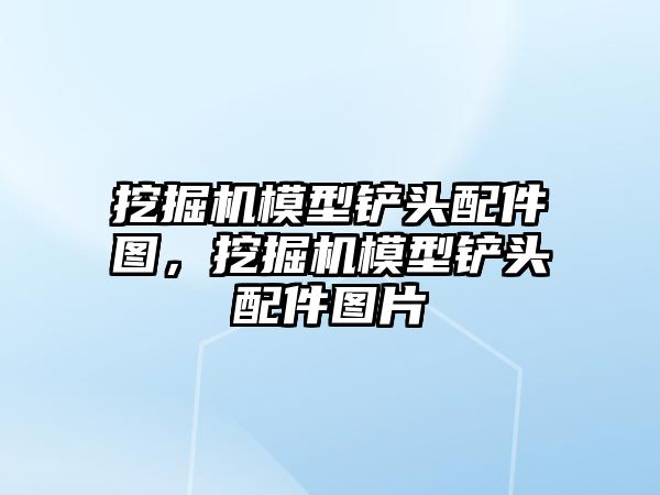 挖掘機模型鏟頭配件圖，挖掘機模型鏟頭配件圖片