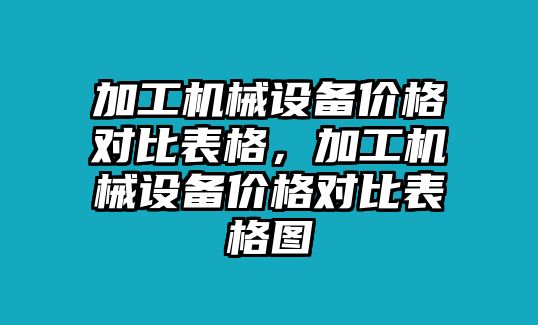 加工機械設備價格對比表格，加工機械設備價格對比表格圖