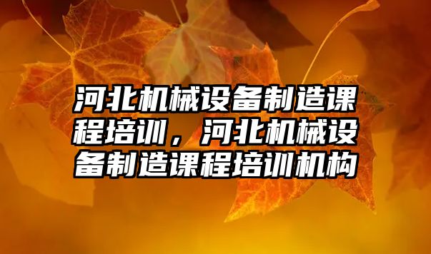 河北機械設備制造課程培訓，河北機械設備制造課程培訓機構