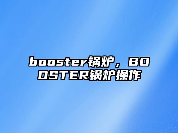 booster鍋爐，BOOSTER鍋爐操作