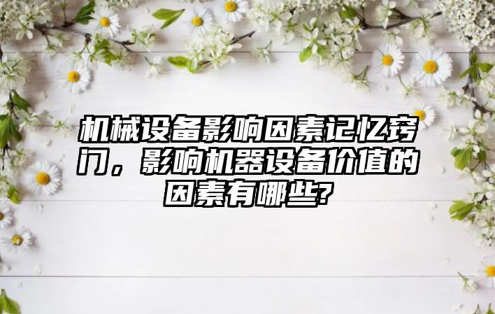 機械設(shè)備影響因素記憶竅門，影響機器設(shè)備價值的因素有哪些?