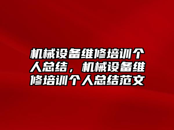 機械設備維修培訓個人總結，機械設備維修培訓個人總結范文