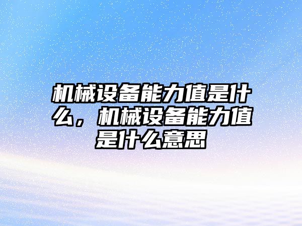 機(jī)械設(shè)備能力值是什么，機(jī)械設(shè)備能力值是什么意思