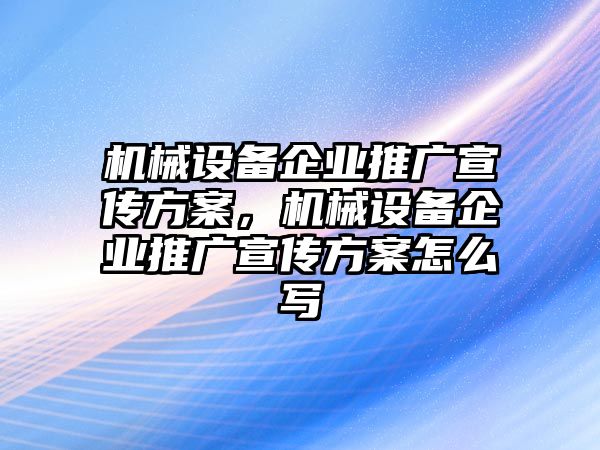 機(jī)械設(shè)備企業(yè)推廣宣傳方案，機(jī)械設(shè)備企業(yè)推廣宣傳方案怎么寫