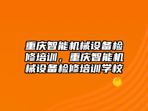 重慶智能機械設(shè)備檢修培訓(xùn)，重慶智能機械設(shè)備檢修培訓(xùn)學(xué)校