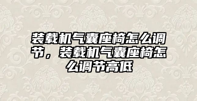 裝載機(jī)氣囊座椅怎么調(diào)節(jié)，裝載機(jī)氣囊座椅怎么調(diào)節(jié)高低