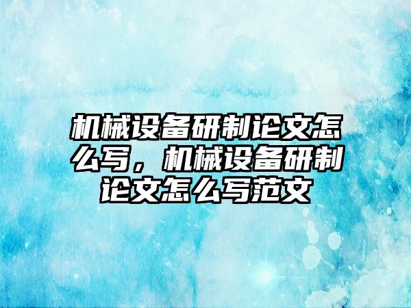 機(jī)械設(shè)備研制論文怎么寫，機(jī)械設(shè)備研制論文怎么寫范文