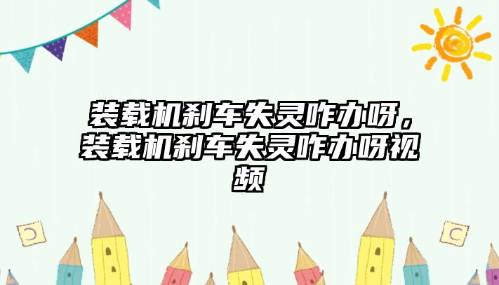 裝載機(jī)剎車失靈咋辦呀，裝載機(jī)剎車失靈咋辦呀視頻