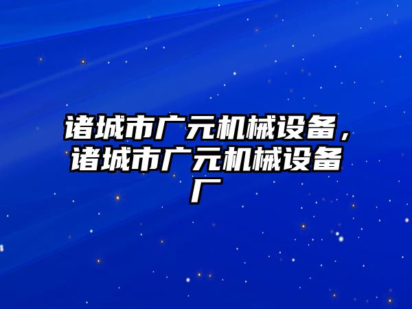 諸城市廣元機(jī)械設(shè)備，諸城市廣元機(jī)械設(shè)備廠