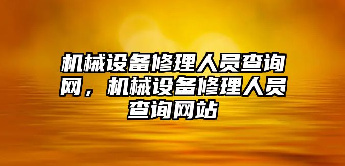 機械設(shè)備修理人員查詢網(wǎng)，機械設(shè)備修理人員查詢網(wǎng)站