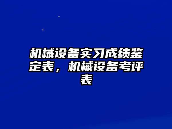 機械設(shè)備實習(xí)成績鑒定表，機械設(shè)備考評表