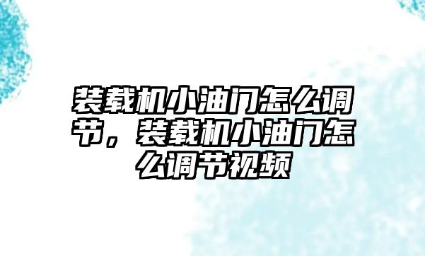 裝載機(jī)小油門怎么調(diào)節(jié)，裝載機(jī)小油門怎么調(diào)節(jié)視頻