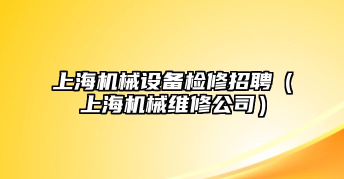 上海機械設(shè)備檢修招聘（上海機械維修公司）