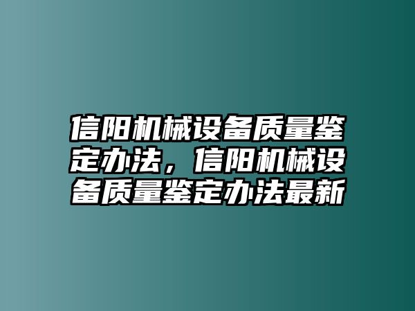 信陽機(jī)械設(shè)備質(zhì)量鑒定辦法，信陽機(jī)械設(shè)備質(zhì)量鑒定辦法最新