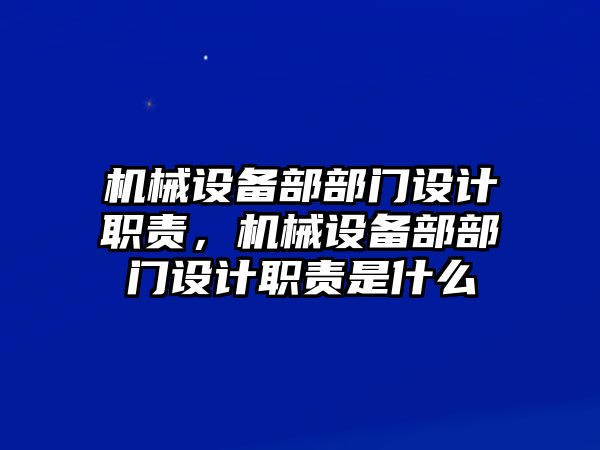 機(jī)械設(shè)備部部門設(shè)計(jì)職責(zé)，機(jī)械設(shè)備部部門設(shè)計(jì)職責(zé)是什么