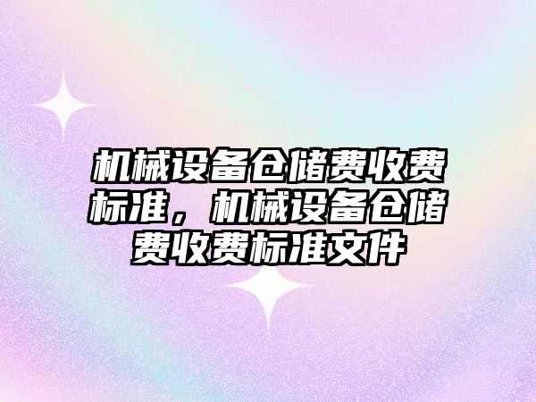 機械設(shè)備倉儲費收費標準，機械設(shè)備倉儲費收費標準文件