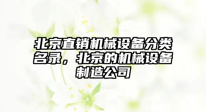 北京直銷機械設(shè)備分類名錄，北京的機械設(shè)備制造公司