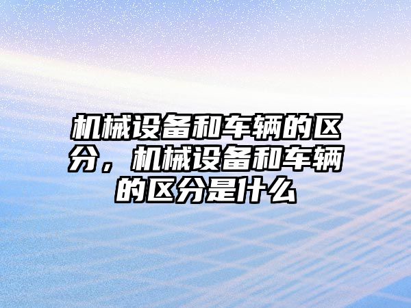 機(jī)械設(shè)備和車輛的區(qū)分，機(jī)械設(shè)備和車輛的區(qū)分是什么