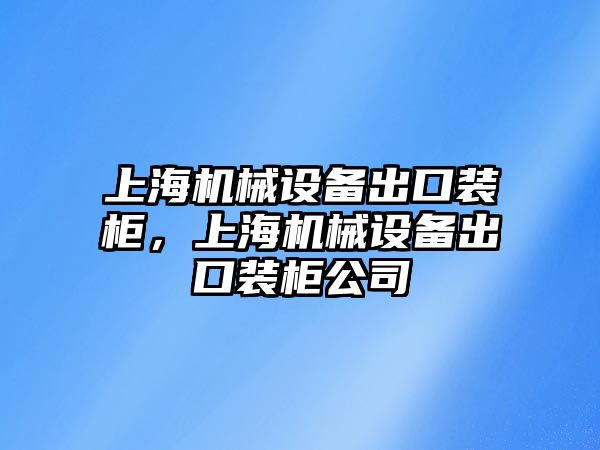 上海機(jī)械設(shè)備出口裝柜，上海機(jī)械設(shè)備出口裝柜公司